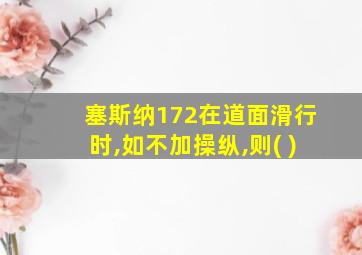 塞斯纳172在道面滑行时,如不加操纵,则( )